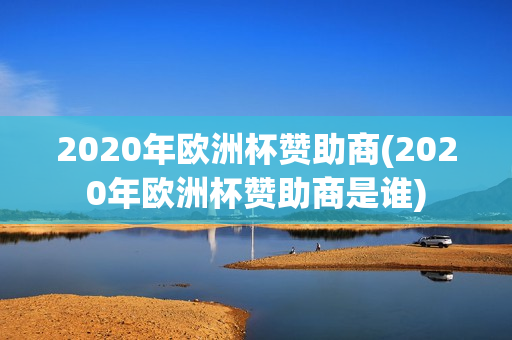 2020年欧洲杯赞助商(2020年欧洲杯赞助商是谁)