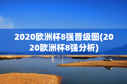 2020欧洲杯8强晋级图(2020欧洲杯8强分析)