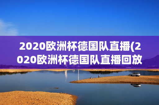 2020欧洲杯德国队直播(2020欧洲杯德国队直播回放)