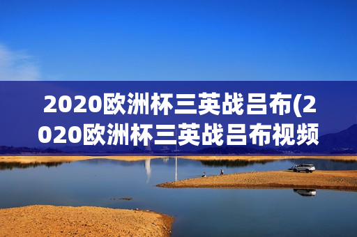 2020欧洲杯三英战吕布(2020欧洲杯三英战吕布视频回放)