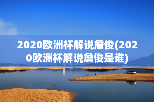 2020欧洲杯解说詹俊(2020欧洲杯解说詹俊是谁)