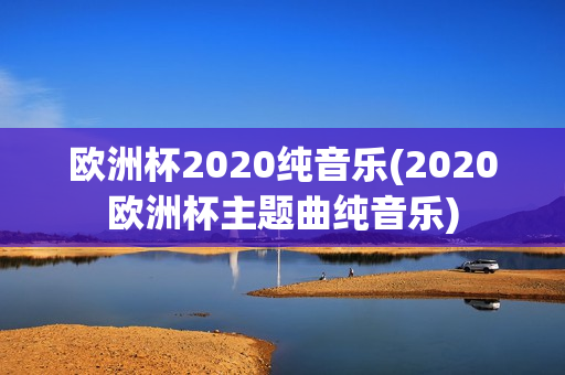 欧洲杯2020纯音乐(2020欧洲杯主题曲纯音乐)