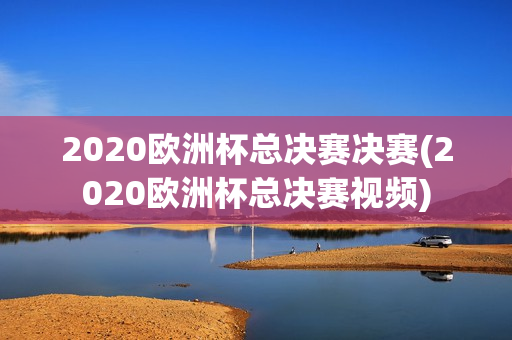 2020欧洲杯总决赛决赛(2020欧洲杯总决赛视频)