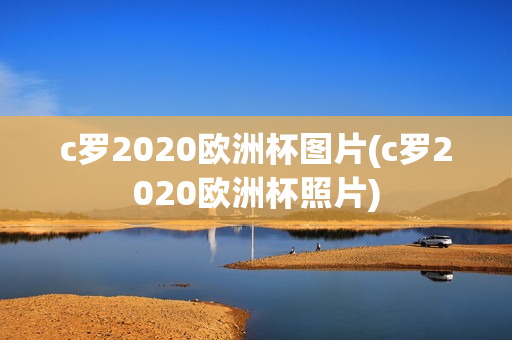 c罗2020欧洲杯图片(c罗2020欧洲杯照片)