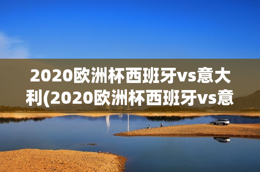 2020欧洲杯西班牙vs意大利(2020欧洲杯西班牙vs意大利首发阵容)