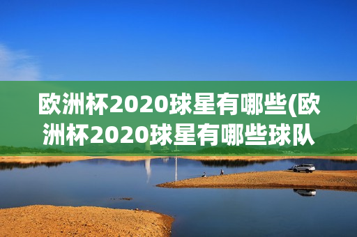 欧洲杯2020球星有哪些(欧洲杯2020球星有哪些球队)