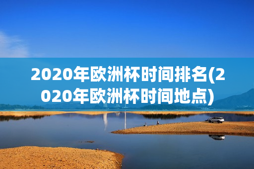 2020年欧洲杯时间排名(2020年欧洲杯时间地点)