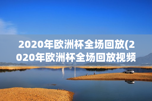 2020年欧洲杯全场回放(2020年欧洲杯全场回放视频)