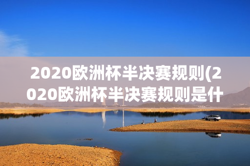 2020欧洲杯半决赛规则(2020欧洲杯半决赛规则是什么)