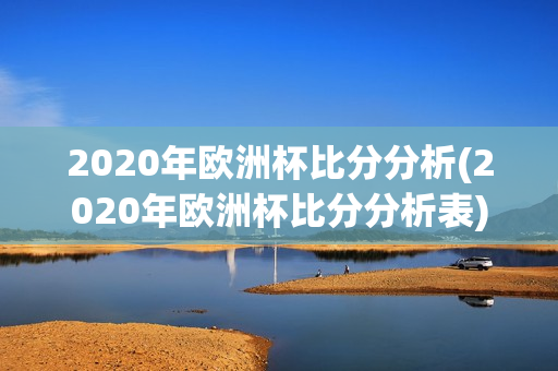 2020年欧洲杯比分分析(2020年欧洲杯比分分析表)