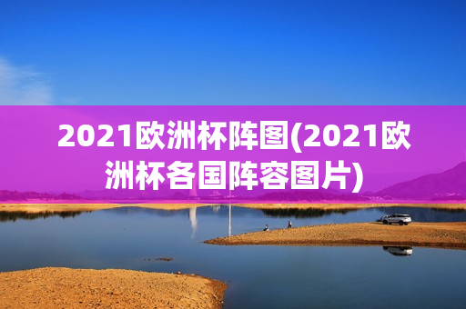 2021欧洲杯阵图(2021欧洲杯各国阵容图片)