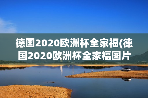 德国2020欧洲杯全家福(德国2020欧洲杯全家福图片)