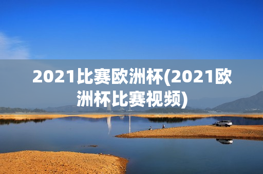 2021比赛欧洲杯(2021欧洲杯比赛视频)