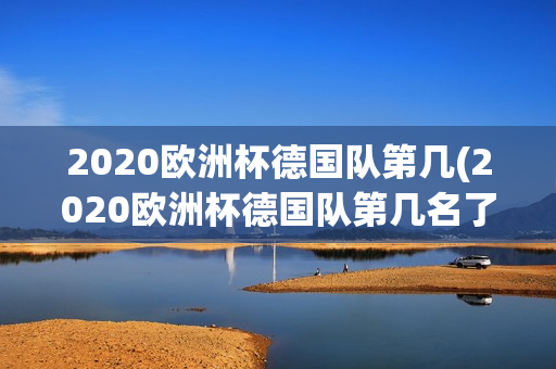 2020欧洲杯德国队第几(2020欧洲杯德国队第几名了)