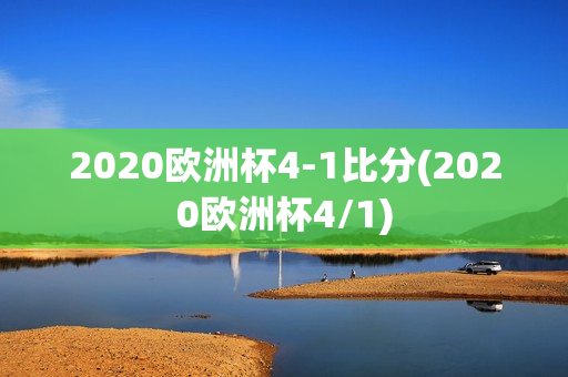 2020欧洲杯4-1比分(2020欧洲杯4/1)