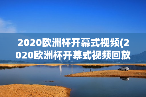 2020欧洲杯开幕式视频(2020欧洲杯开幕式视频回放)