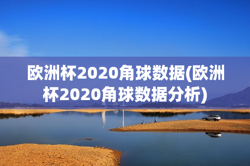 欧洲杯2020角球数据(欧洲杯2020角球数据分析)