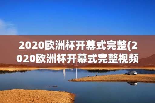 2020欧洲杯开幕式完整(2020欧洲杯开幕式完整视频)