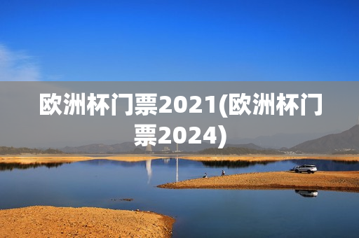 欧洲杯门票2021(欧洲杯门票2024)