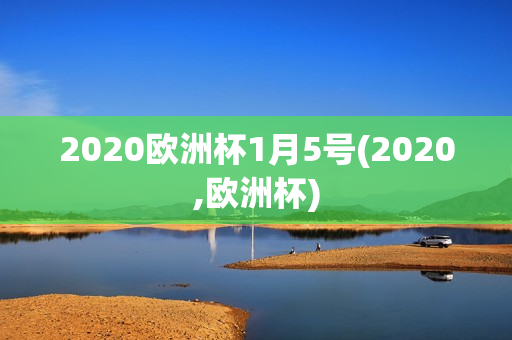 2020欧洲杯1月5号(2020,欧洲杯)