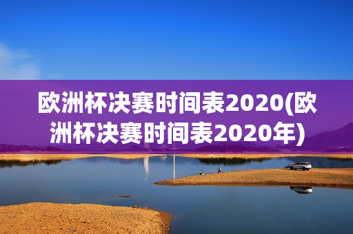 欧洲杯决赛时间表2020(欧洲杯决赛时间表2020年)