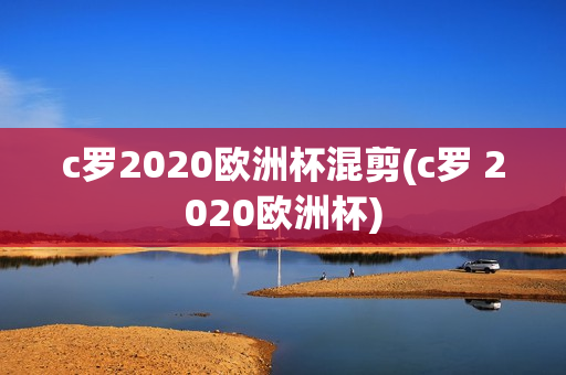 c罗2020欧洲杯混剪(c罗 2020欧洲杯)