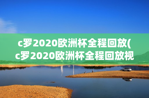 c罗2020欧洲杯全程回放(c罗2020欧洲杯全程回放视频)