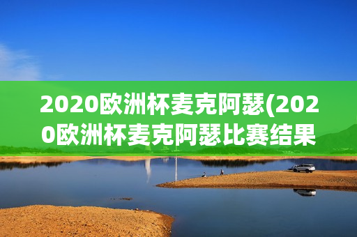 2020欧洲杯麦克阿瑟(2020欧洲杯麦克阿瑟比赛结果)