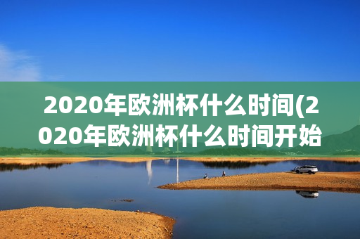 2020年欧洲杯什么时间(2020年欧洲杯什么时间开始)