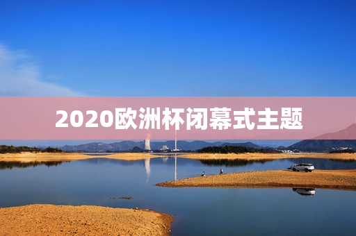 2020欧洲杯闭幕式主题