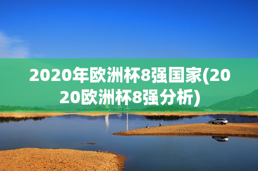 2020年欧洲杯8强国家(2020欧洲杯8强分析)