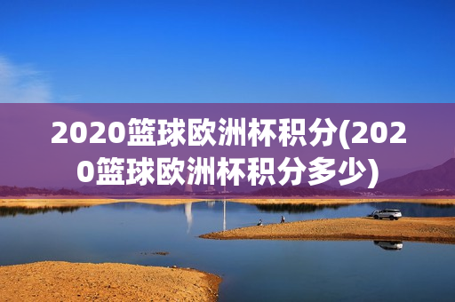 2020篮球欧洲杯积分(2020篮球欧洲杯积分多少)