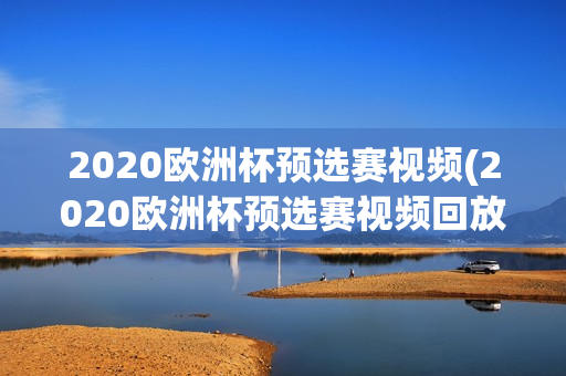 2020欧洲杯预选赛视频(2020欧洲杯预选赛视频回放)