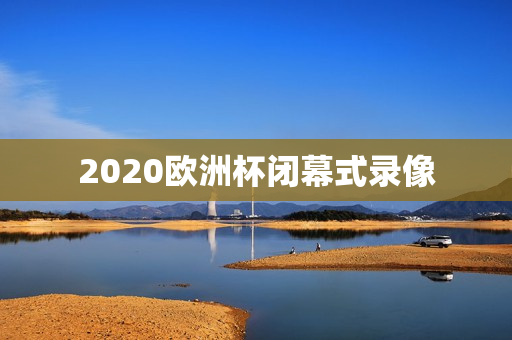 2020欧洲杯闭幕式录像