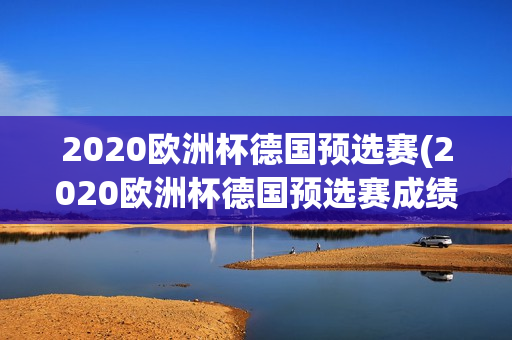 2020欧洲杯德国预选赛(2020欧洲杯德国预选赛成绩)