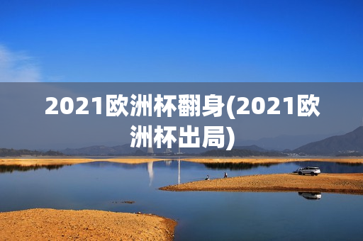 2021欧洲杯翻身(2021欧洲杯出局)