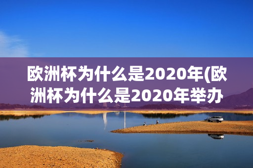 欧洲杯为什么是2020年(欧洲杯为什么是2020年举办)