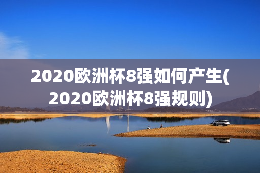 2020欧洲杯8强如何产生(2020欧洲杯8强规则)