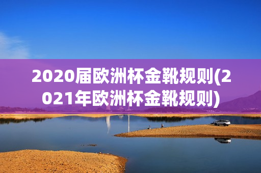 2020届欧洲杯金靴规则(2021年欧洲杯金靴规则)