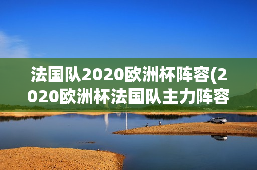 法国队2020欧洲杯阵容(2020欧洲杯法国队主力阵容)