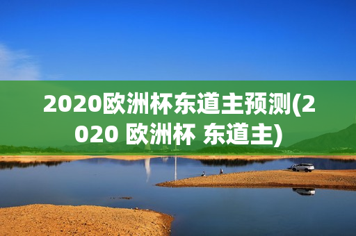 2020欧洲杯东道主预测(2020 欧洲杯 东道主)