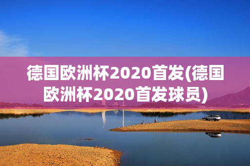 德国欧洲杯2020首发(德国欧洲杯2020首发球员)