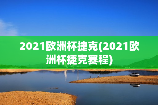 2021欧洲杯捷克(2021欧洲杯捷克赛程)