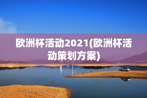 欧洲杯活动2021(欧洲杯活动策划方案)