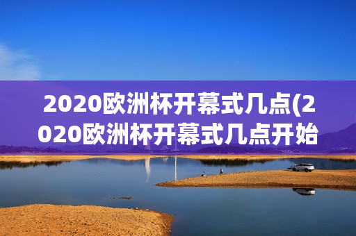 2020欧洲杯开幕式几点(2020欧洲杯开幕式几点开始)