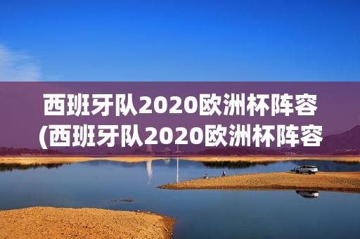 西班牙队2020欧洲杯阵容(西班牙队2020欧洲杯阵容)