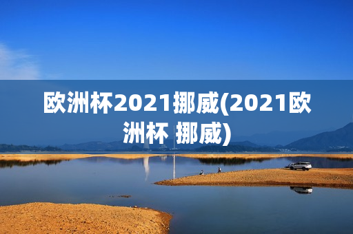 欧洲杯2021挪威(2021欧洲杯 挪威)