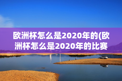 欧洲杯怎么是2020年的(欧洲杯怎么是2020年的比赛呢)