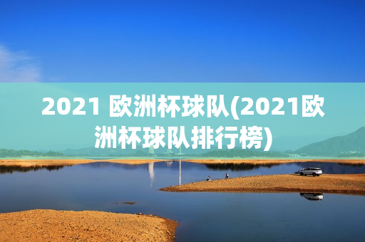 2021 欧洲杯球队(2021欧洲杯球队排行榜)