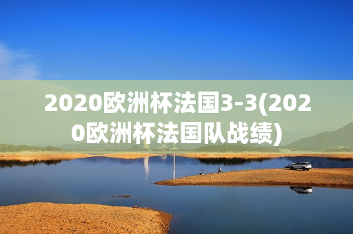 2020欧洲杯法国3-3(2020欧洲杯法国队战绩)